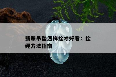 翡翠吊坠怎样拴才好看：拴绳方法指南