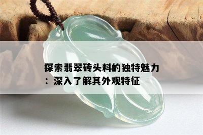 探索翡翠砖头料的独特魅力：深入了解其外观特征