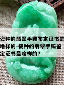 瓷种的翡翠手镯鉴定证书是啥样的-瓷种的翡翠手镯鉴定证书是啥样的?