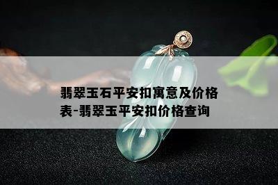 翡翠玉石平安扣寓意及价格表-翡翠玉平安扣价格查询