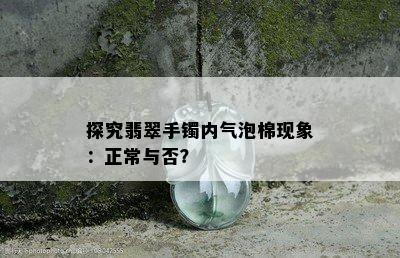 探究翡翠手镯内气泡棉现象：正常与否？