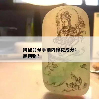 揭秘翡翠手镯内棉花成分：是何物?