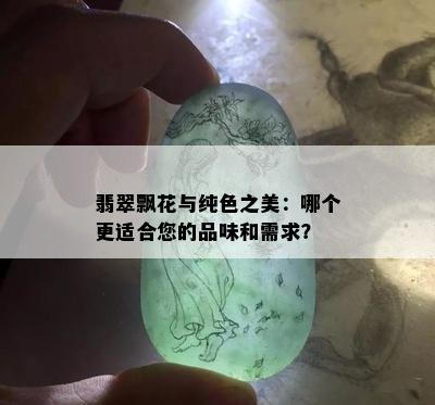 翡翠飘花与纯色之美：哪个更适合您的品味和需求？