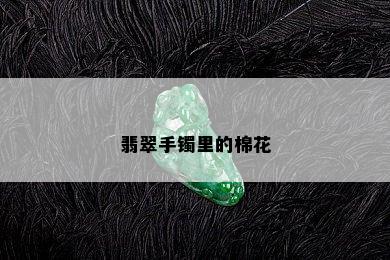 翡翠手镯里的棉花