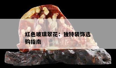 红色玻璃翠花：独特装饰选购指南