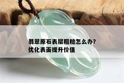 翡翠原石表层粗糙怎么办？优化表面提升价值