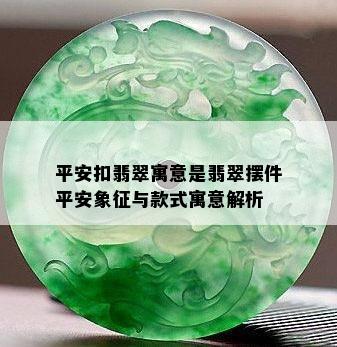 平安扣翡翠寓意是翡翠摆件平安象征与款式寓意解析