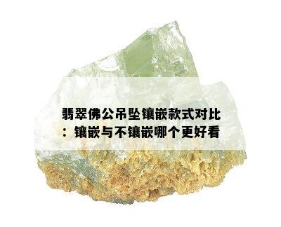 翡翠佛公吊坠镶嵌款式对比：镶嵌与不镶嵌哪个更好看