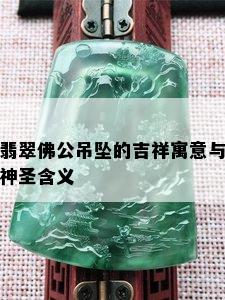 翡翠佛公吊坠的吉祥寓意与神圣含义