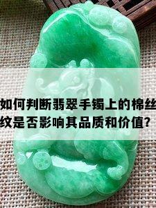 如何判断翡翠手镯上的棉丝纹是否影响其品质和价值？