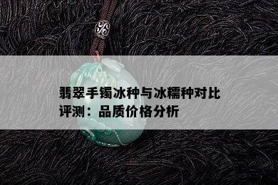 翡翠手镯冰种与冰糯种对比评测：品质价格分析