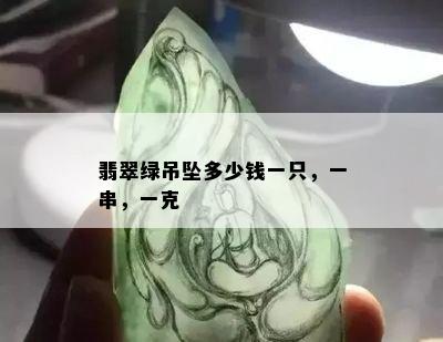 翡翠绿吊坠多少钱一只，一串，一克