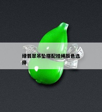 绿翡翠吊坠搭配挂绳颜色选择