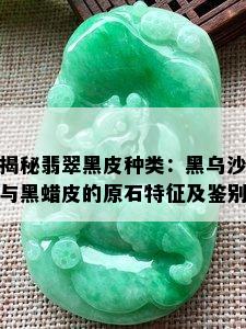 揭秘翡翠黑皮种类：黑乌沙与黑蜡皮的原石特征及鉴别