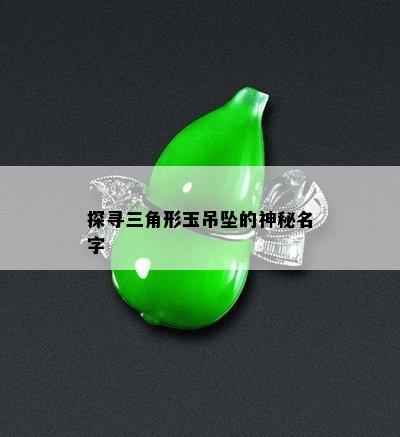 探寻三角形玉吊坠的神秘名字