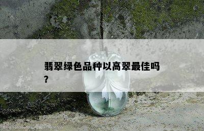 翡翠绿色品种以高翠更佳吗？