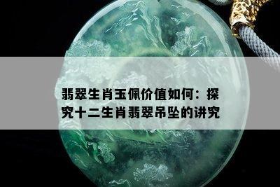 翡翠生肖玉佩价值如何：探究十二生肖翡翠吊坠的讲究