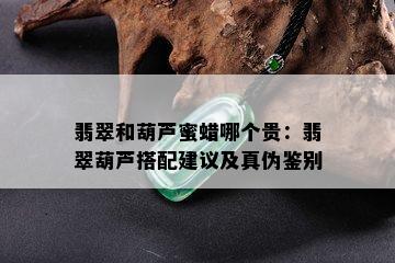 翡翠和葫芦蜜蜡哪个贵：翡翠葫芦搭配建议及真伪鉴别