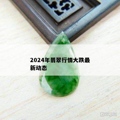 2024年翡翠行情大跌最新动态