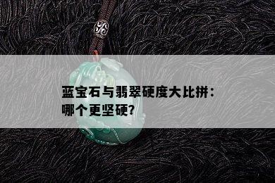 蓝宝石与翡翠硬度大比拼：哪个更坚硬？