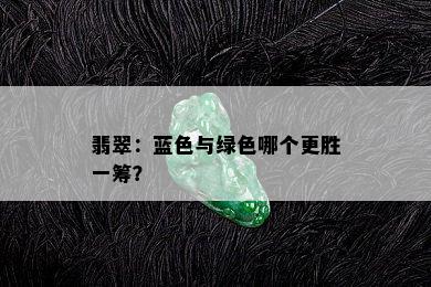 翡翠：蓝色与绿色哪个更胜一筹？