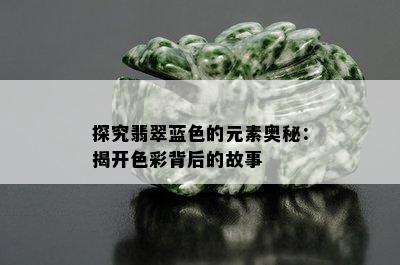 探究翡翠蓝色的元素奥秘：揭开色彩背后的故事