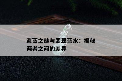 海蓝之谜与翡翠蓝水：揭秘两者之间的差异