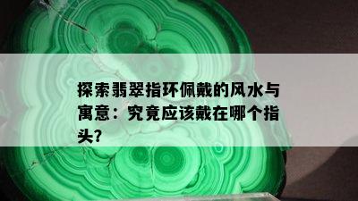 探索翡翠指环佩戴的风水与寓意：究竟应该戴在哪个指头？