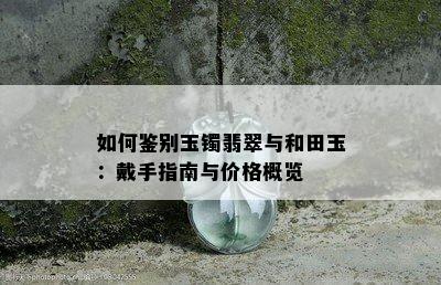 如何鉴别玉镯翡翠与和田玉：戴手指南与价格概览