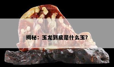 揭秘：玉龙到底是什么玉？