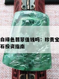 白绿色翡翠值钱吗：珍贵宝石投资指南