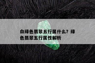 白绿色翡翠五行属什么？绿色翡翠五行属性解析