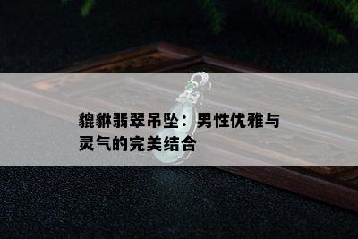 貔貅翡翠吊坠：男性优雅与灵气的完美结合