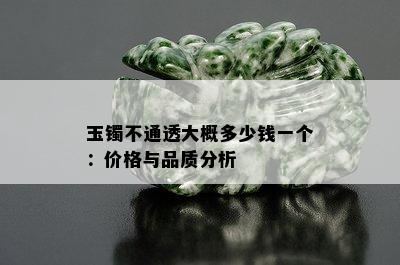 玉镯不通透大概多少钱一个：价格与品质分析