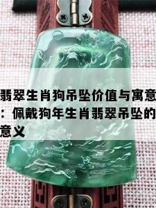 翡翠生肖狗吊坠价值与寓意：佩戴狗年生肖翡翠吊坠的意义