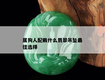 属狗人配戴什么翡翠吊坠更佳选择