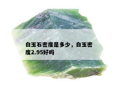 白玉石密度是多少，白玉密度2.95好吗