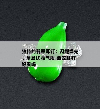 独特的翡翠耳钉：闪耀绿光，尽显优雅气质-翡翠耳钉好看吗