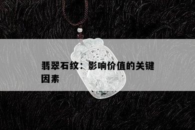 翡翠石纹：影响价值的关键因素