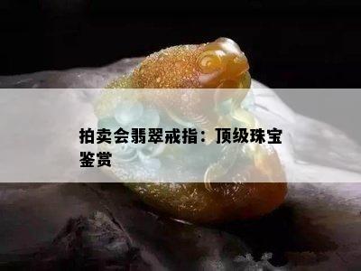 拍卖会翡翠戒指：顶级珠宝鉴赏