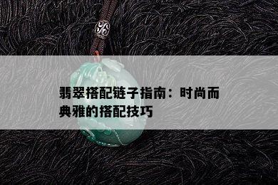 翡翠搭配链子指南：时尚而典雅的搭配技巧