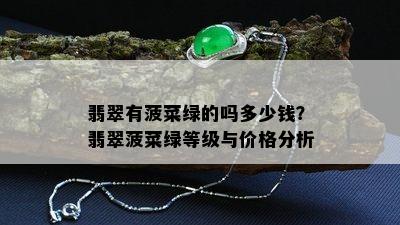 翡翠有菠菜绿的吗多少钱？翡翠菠菜绿等级与价格分析