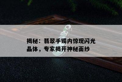 揭秘：翡翠手镯内惊现闪光晶体，专家揭开神秘面纱