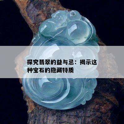 探究翡翠的益与忌：揭示这种宝石的隐藏特质