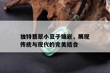 独特翡翠小豆子镶嵌，展现传统与现代的完美结合