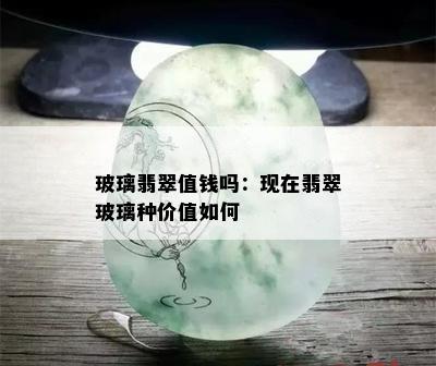 玻璃翡翠值钱吗：现在翡翠玻璃种价值如何