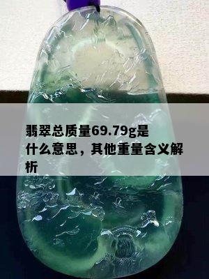 翡翠总质量69.79g是什么意思，其他重量含义解析