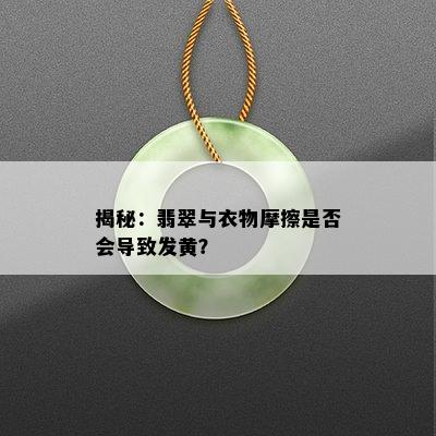 揭秘：翡翠与衣物摩擦是否会导致发黄？