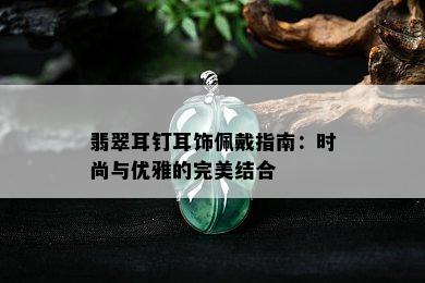 翡翠耳钉耳饰佩戴指南：时尚与优雅的完美结合