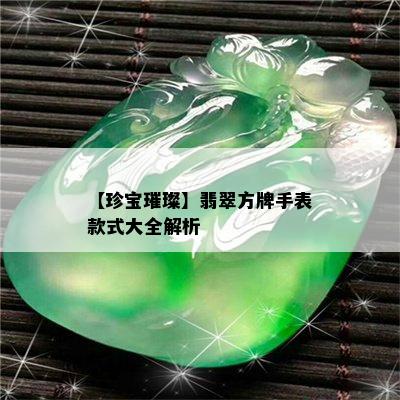 【珍宝璀璨】翡翠方牌手表款式大全解析